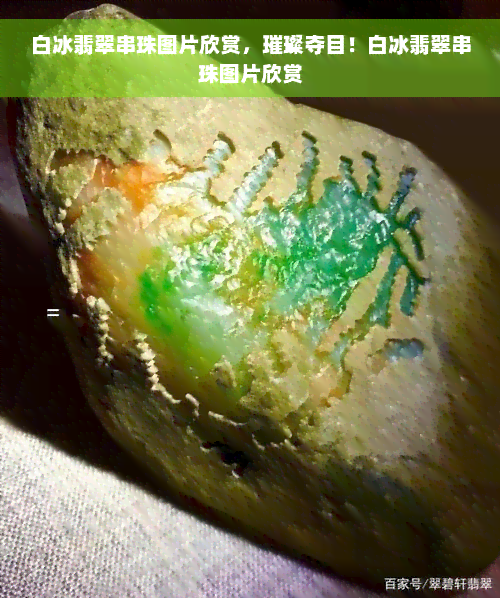 白冰翡翠串珠图片欣赏，璀璨夺目！白冰翡翠串珠图片欣赏