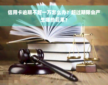 信用卡逾期不超一万怎么办？超过期限会产生哪些后果？