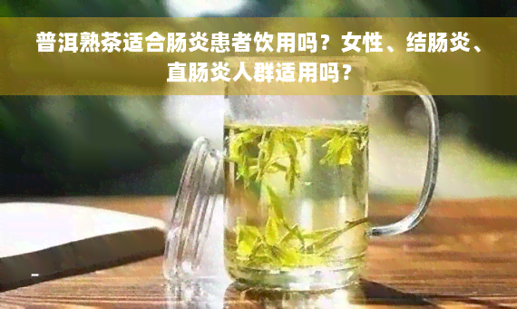 普洱熟茶适合肠炎患者饮用吗？女性、结肠炎、直肠炎人群适用吗？