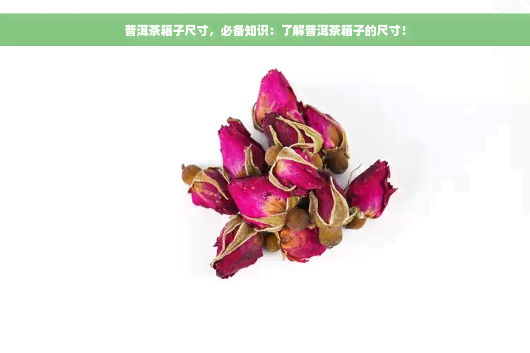 普洱茶箱子尺寸，必备知识：了解普洱茶箱子的尺寸！