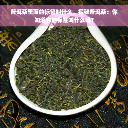 普洱茶里面的标签叫什么，探秘普洱茶：你知道它的标签叫什么吗？