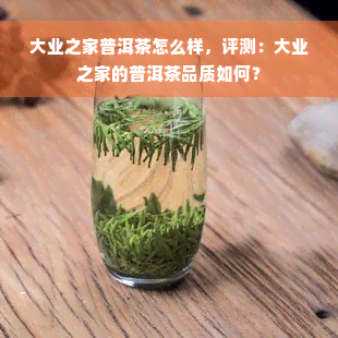 大业之家普洱茶怎么样，评测：大业之家的普洱茶品质如何？