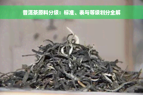 普洱茶原料分级：标准、表与等级划分全解