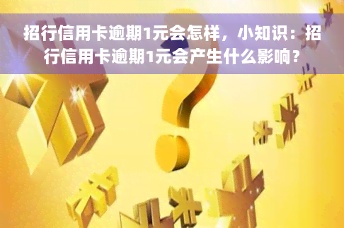 招行信用卡逾期1元会怎样，小知识：招行信用卡逾期1元会产生什么影响？