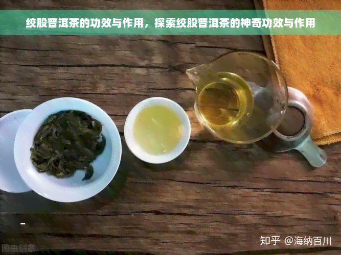 绞股普洱茶的功效与作用，探索绞股普洱茶的神奇功效与作用