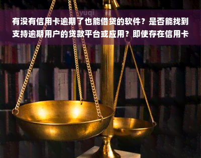 有没有信用卡逾期了也能借贷的软件？是否能找到支持逾期用户的贷款平台或应用？即使存在信用卡逾期情况，是否仍有可以借款的软件或网络信贷选择？