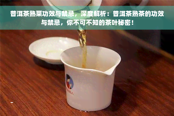 普洱茶熟菜功效与禁忌，深度解析：普洱茶熟茶的功效与禁忌，你不可不知的茶叶秘密！