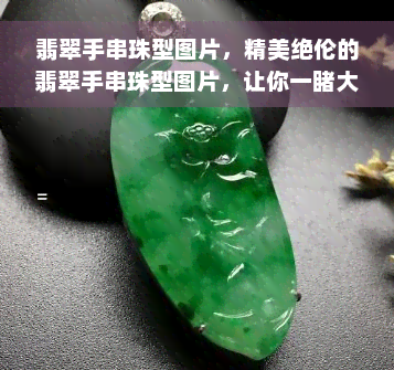 翡翠手串珠型图片，精美绝伦的翡翠手串珠型图片，让你一睹大自然的艺术之美！