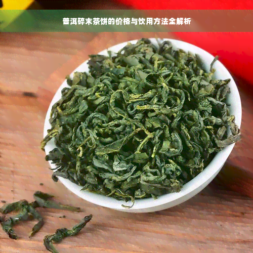 普洱碎末茶饼的价格与饮用方法全解析