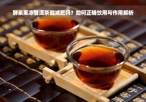 酵素果冻普洱茶能减肥吗？如何正确饮用与作用解析