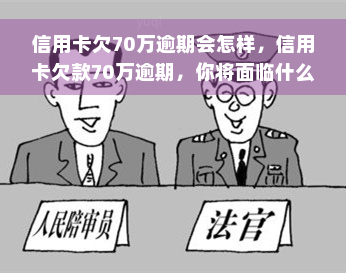 信用卡欠70万逾期会怎样，信用卡欠款70万逾期，你将面临什么后果？