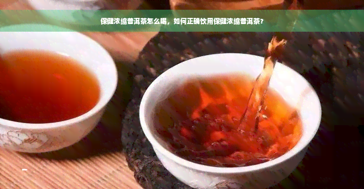 保健浓缩普洱茶怎么喝，如何正确饮用保健浓缩普洱茶？