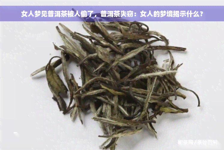 女人梦见普洱茶被人偷了，普洱茶失窃：女人的梦境揭示什么？