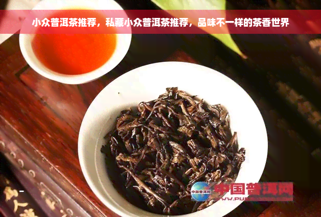 小众普洱茶推荐，私藏小众普洱茶推荐，品味不一样的茶香世界