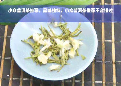 小众普洱茶推荐，品味独特，小众普洱茶推荐不容错过！