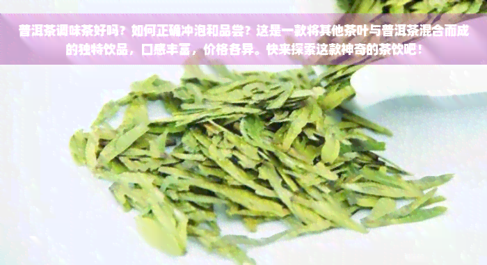 普洱茶调味茶好吗？如何正确冲泡和品尝？这是一款将其他茶叶与普洱茶混合而成的独特饮品，口感丰富，价格各异。快来探索这款神奇的茶饮吧！