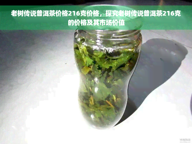 老树传说普洱茶价格216克价格，探究老树传说普洱茶216克的价格及其市场价值