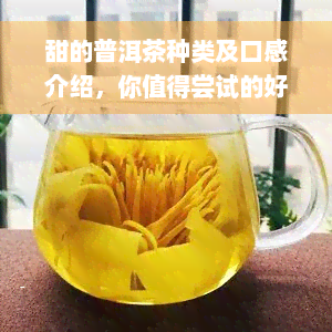 甜的普洱茶种类及口感介绍，你值得尝试的好茶！