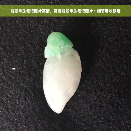 翡翠串珠笔记图片高清，高清翡翠串珠笔记图片：细节尽收眼底