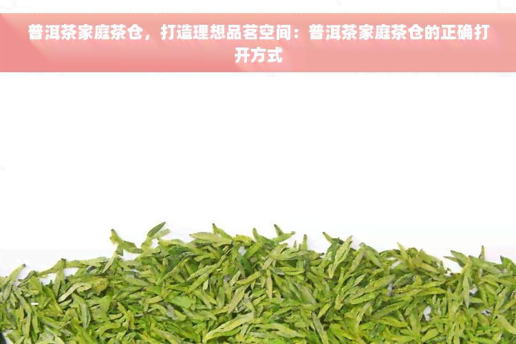 普洱茶家庭茶仓，打造理想品茗空间：普洱茶家庭茶仓的正确打开方式