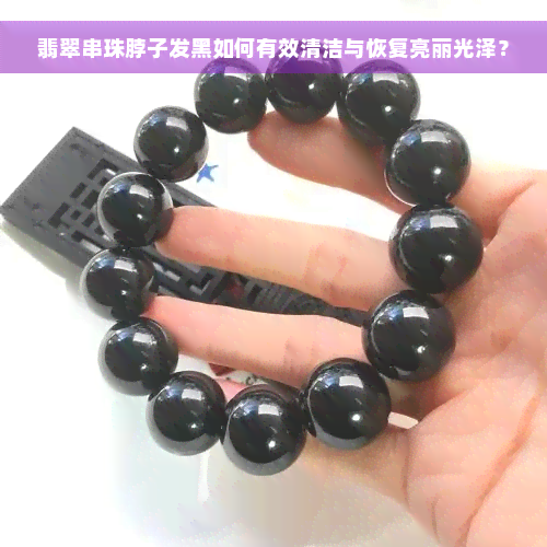 翡翠串珠脖子发黑如何有效清洁与恢复亮丽光泽？