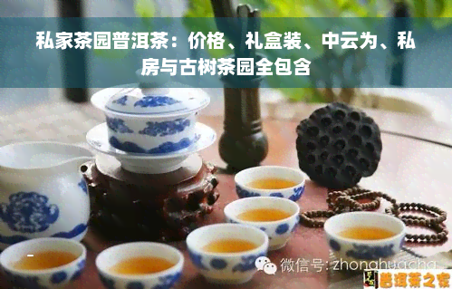 私家茶园普洱茶：价格、礼盒装、中云为、私房与古树茶园全包含