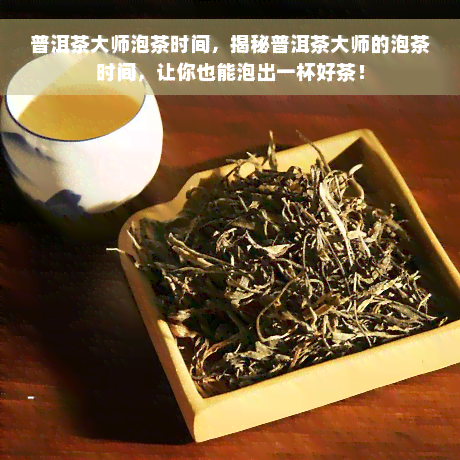 普洱茶大师泡茶时间，揭秘普洱茶大师的泡茶时间，让你也能泡出一杯好茶！