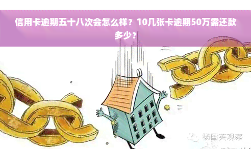 信用卡逾期五十八次会怎么样？10几张卡逾期50万需还款多少？