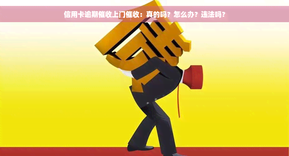 信用卡逾期催收上门催收：真的吗？怎么办？违法吗？