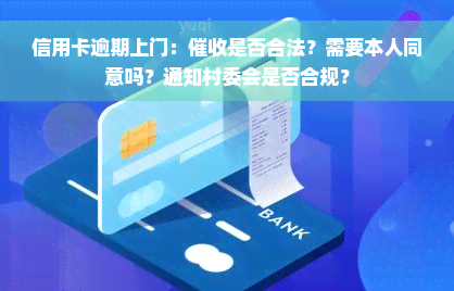 信用卡逾期上门：催收是否合法？需要本人同意吗？通知村委会是否合规？