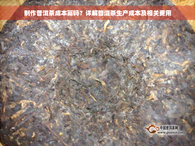 制作普洱茶成本高吗？详解普洱茶生产成本及相关费用