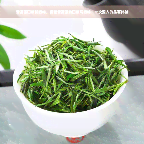 普洱茶口感和香味，探索普洱茶的口感与香味：一次深入的品茗体验