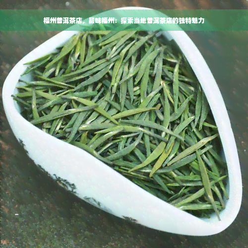 福州普洱茶店，品味福州：探索当地普洱茶店的独特魅力