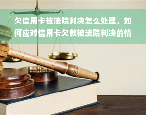 欠信用卡被法院判决怎么处理，如何应对信用卡欠款被法院判决的情况？