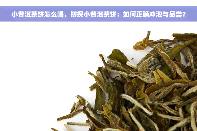 小普洱茶饼怎么喝，初探小普洱茶饼：如何正确冲泡与品尝？