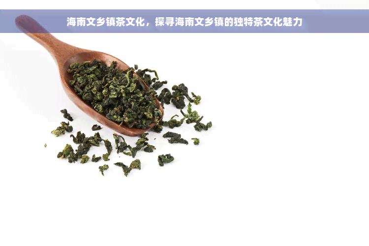 海南文乡镇茶文化，探寻海南文乡镇的独特茶文化魅力