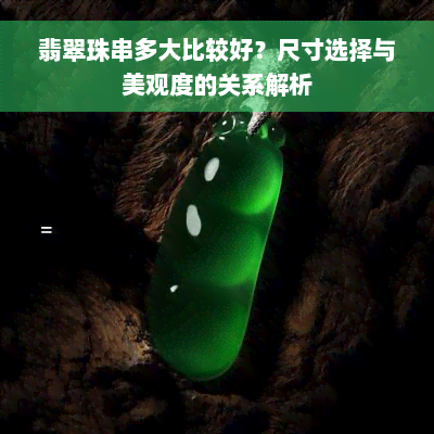 翡翠珠串多大比较好？尺寸选择与美观度的关系解析