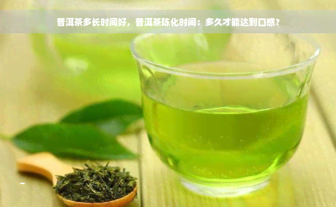 普洱茶多长时间好，普洱茶陈化时间：多久才能达到口感？