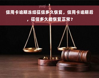 信用卡逾期冻结征信多久恢复，信用卡逾期后，征信多久能恢复正常？