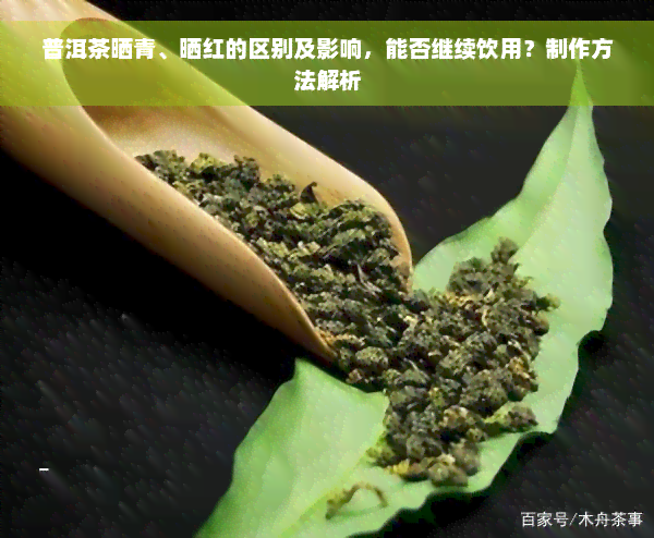 普洱茶晒青、晒红的区别及影响，能否继续饮用？制作方法解析