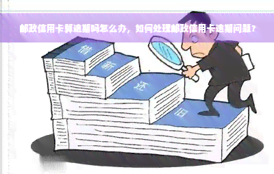 邮政信用卡算逾期吗怎么办，如何处理邮政信用卡逾期问题？