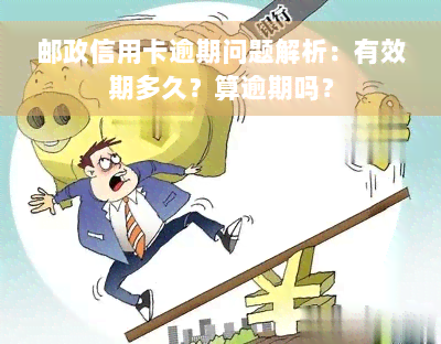 邮政信用卡逾期问题解析：有效期多久？算逾期吗？