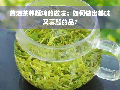 普洱茶养颜鸡的做法：如何做出美味又养颜的品？