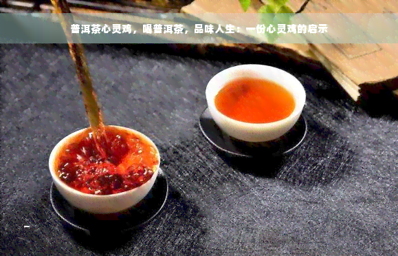 普洱茶心灵鸡，喝普洱茶，品味人生：一份心灵鸡的启示