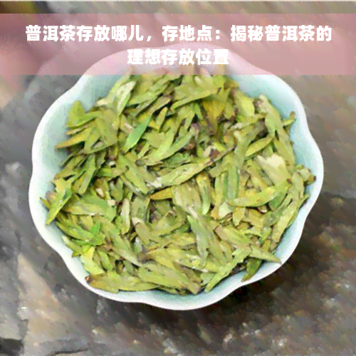 普洱茶存放哪儿，存地点：揭秘普洱茶的理想存放位置