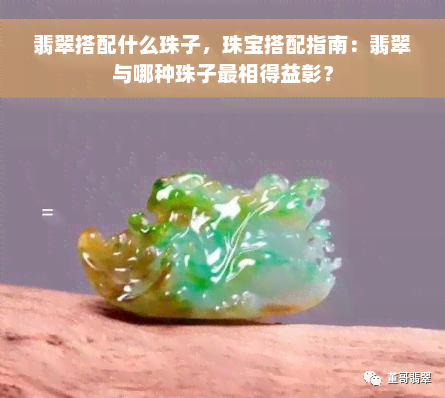 翡翠搭配什么珠子，珠宝搭配指南：翡翠与哪种珠子最相得益彰？