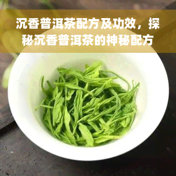 沉香普洱茶配方及功效，探秘沉香普洱茶的神秘配方及其神奇功效