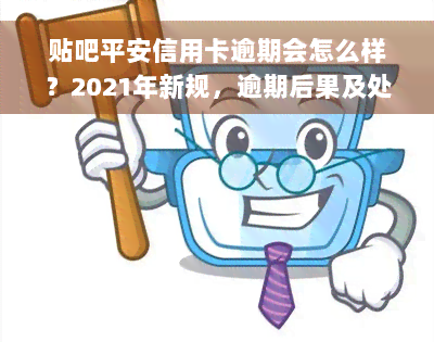 贴吧平安信用卡逾期会怎么样？2021年新规，逾期后果及处理方法