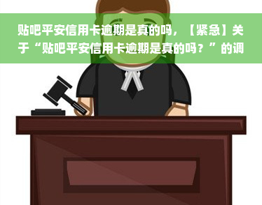 贴吧平安信用卡逾期是真的吗，【紧急】关于“贴吧平安信用卡逾期是真的吗？”的调查和解答