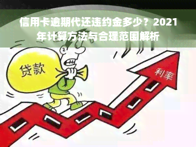 信用卡逾期代还违约金多少？2021年计算方法与合理范围解析